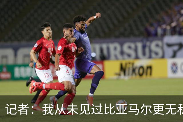 记者：我从未见过比亚马尔更无私的球星，他的球风绝非唯我独尊